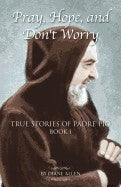 Pray, Hope & Don't Worry:  True Stories of Padre Pio